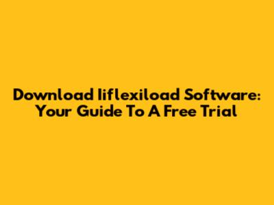 Download Iiflexiload Software: Your Guide To A Free Trial