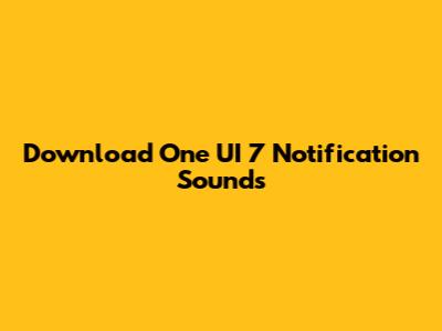 Download One UI 7 Notification Sounds