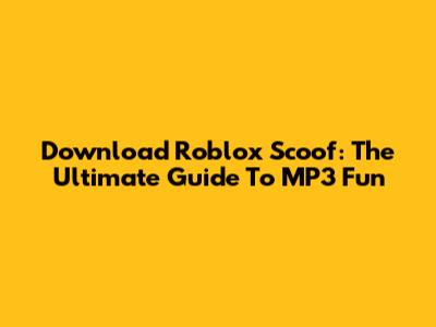 Download Roblox Scoof: The Ultimate Guide To MP3 Fun