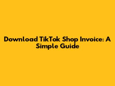 Download TikTok Shop Invoice: A Simple Guide