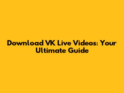 Download VK Live Videos: Your Ultimate Guide
