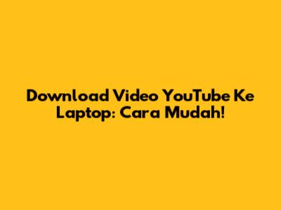 Download Video YouTube Ke Laptop: Cara Mudah!
