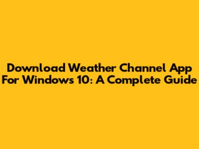 Download Weather Channel App For Windows 10: A Complete Guide