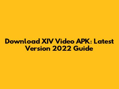 Download XIV Video APK: Latest Version 2022 Guide