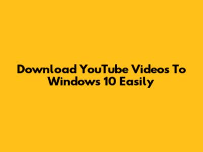 Download YouTube Videos To Windows 10 Easily