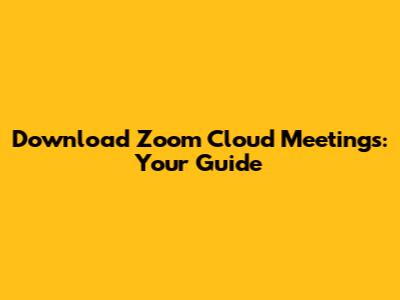 Download Zoom Cloud Meetings: Your Guide