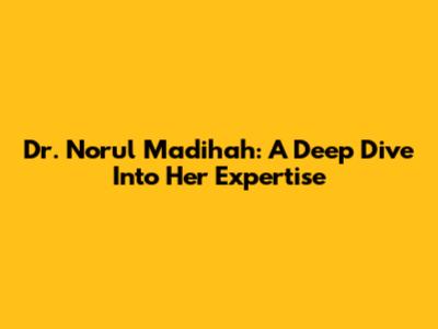 Dr. Norul Madihah: A Deep Dive Into Her Expertise