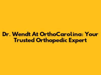 Dr. Wendt At OrthoCarolina: Your Trusted Orthopedic Expert