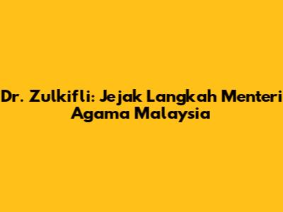 Dr. Zulkifli: Jejak Langkah Menteri Agama Malaysia