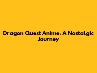 Dragon Quest Anime: A Nostalgic Journey