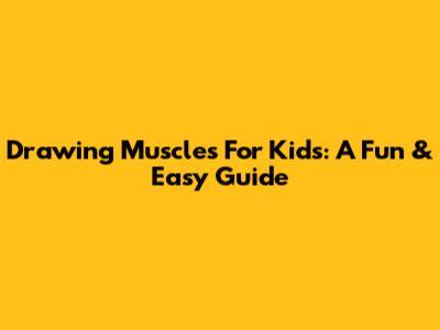 Drawing Muscles For Kids: A Fun & Easy Guide