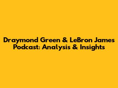 Draymond Green & LeBron James Podcast: Analysis & Insights