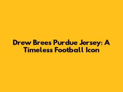 Drew Brees' Purdue Jersey: A Timeless Football Icon