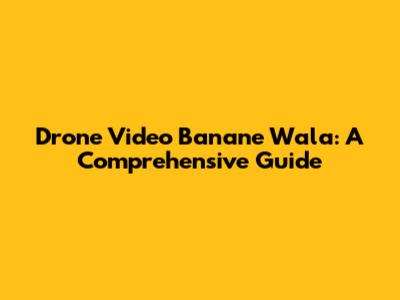 Drone Video Banane Wala: A Comprehensive Guide
