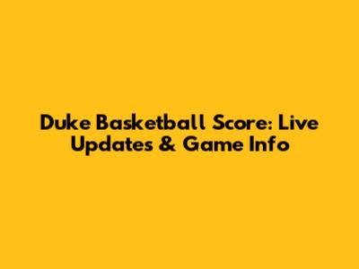 Duke Basketball Score: Live Updates & Game Info
