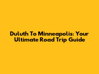 Duluth To Minneapolis: Your Ultimate Road Trip Guide