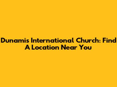 Dunamis International Church: Find A Location Near You