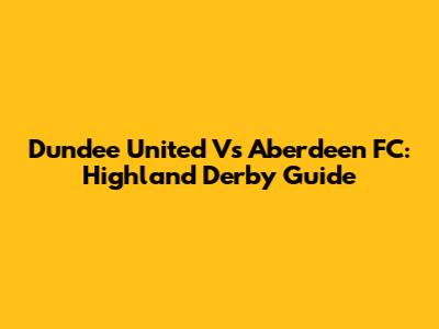 Dundee United Vs Aberdeen FC: Highland Derby Guide