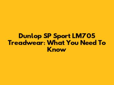 Dunlop SP Sport LM705 Treadwear: What You Need To Know