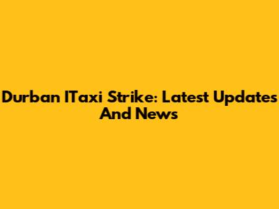 Durban ITaxi Strike: Latest Updates And News