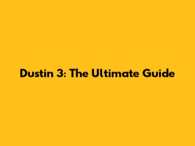 Dustin 3: The Ultimate Guide