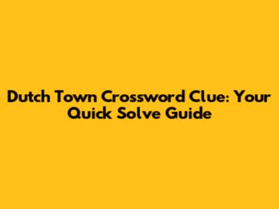 Dutch Town Crossword Clue: Your Quick Solve Guide