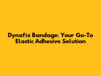 Dynafix Bandage: Your Go-To Elastic Adhesive Solution