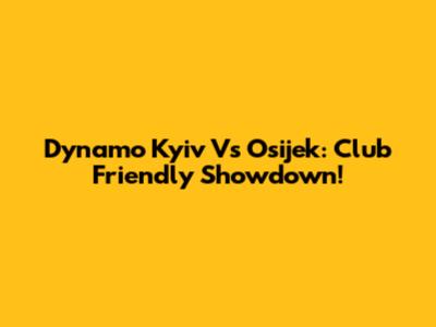 Dynamo Kyiv Vs Osijek: Club Friendly Showdown!