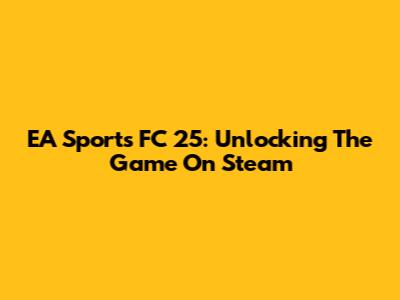 EA Sports FC 25: Unlocking The Game On Steam
