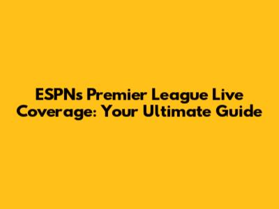 ESPN's Premier League Live Coverage: Your Ultimate Guide