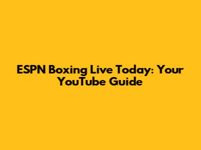 ESPN Boxing Live Today: Your YouTube Guide