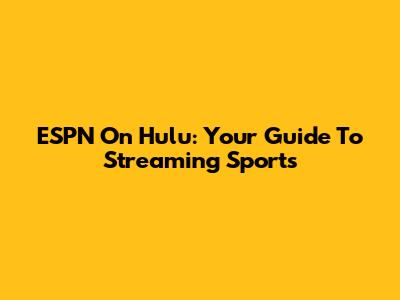 ESPN On Hulu: Your Guide To Streaming Sports