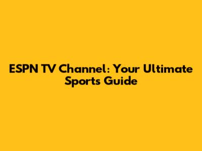 ESPN TV Channel: Your Ultimate Sports Guide