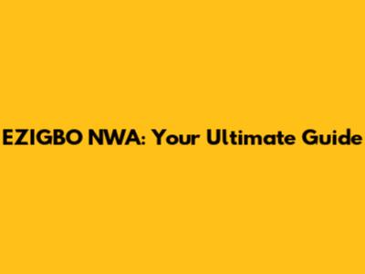 EZIGBO NWA: Your Ultimate Guide