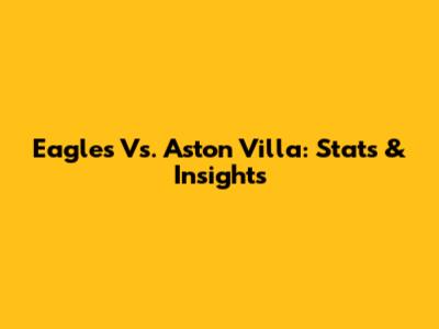 Eagles Vs. Aston Villa: Stats & Insights