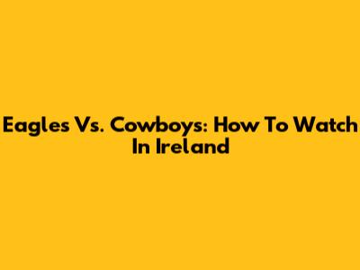 Eagles Vs. Cowboys: How To Watch In Ireland