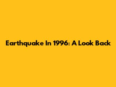Earthquake In 1996: A Look Back
