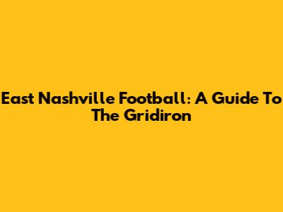 East Nashville Football: A Guide To The Gridiron