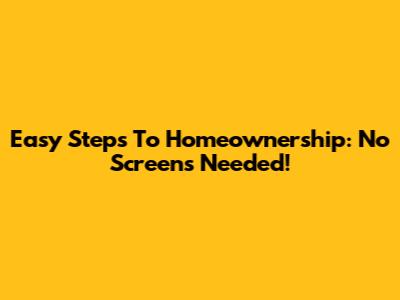 Easy Steps To Homeownership: No Screens Needed!