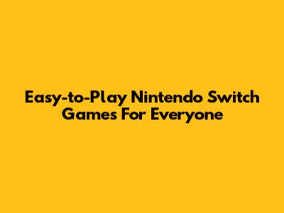 Easy-to-Play Nintendo Switch Games For Everyone