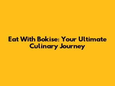 Eat With Bokise: Your Ultimate Culinary Journey