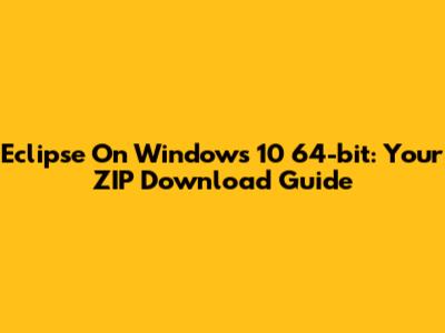 Eclipse On Windows 10 64-bit: Your ZIP Download Guide