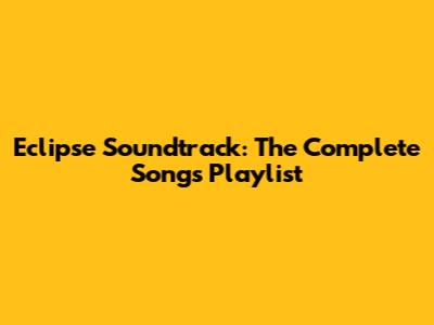 Eclipse Soundtrack: The Complete Songs Playlist