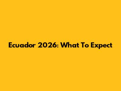 Ecuador 2026: What To Expect