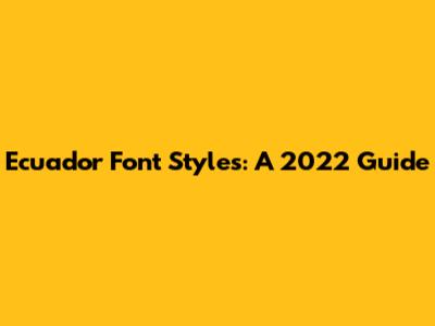 Ecuador Font Styles: A 2022 Guide