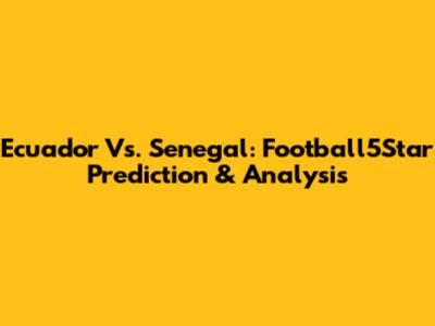 Ecuador Vs. Senegal: Football5Star Prediction & Analysis