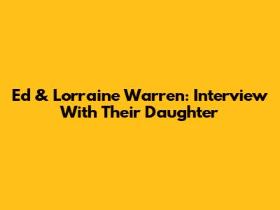 Ed & Lorraine Warren: Interview With Their Daughter