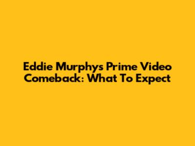 Eddie Murphy's Prime Video Comeback: What To Expect