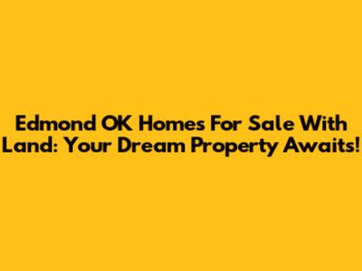Edmond OK Homes For Sale With Land: Your Dream Property Awaits!