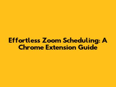 Effortless Zoom Scheduling: A Chrome Extension Guide
